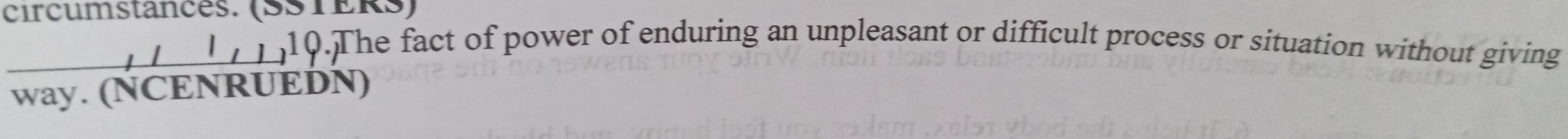 circumstances. (SSTERs)
,1,1)^10.The fact of power of enduring an unpleasant or difficult process or situation without giving 
way. (NCENRUEDN)