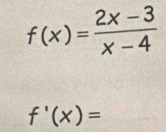 f(x)= (2x-3)/x-4 
f'(x)=