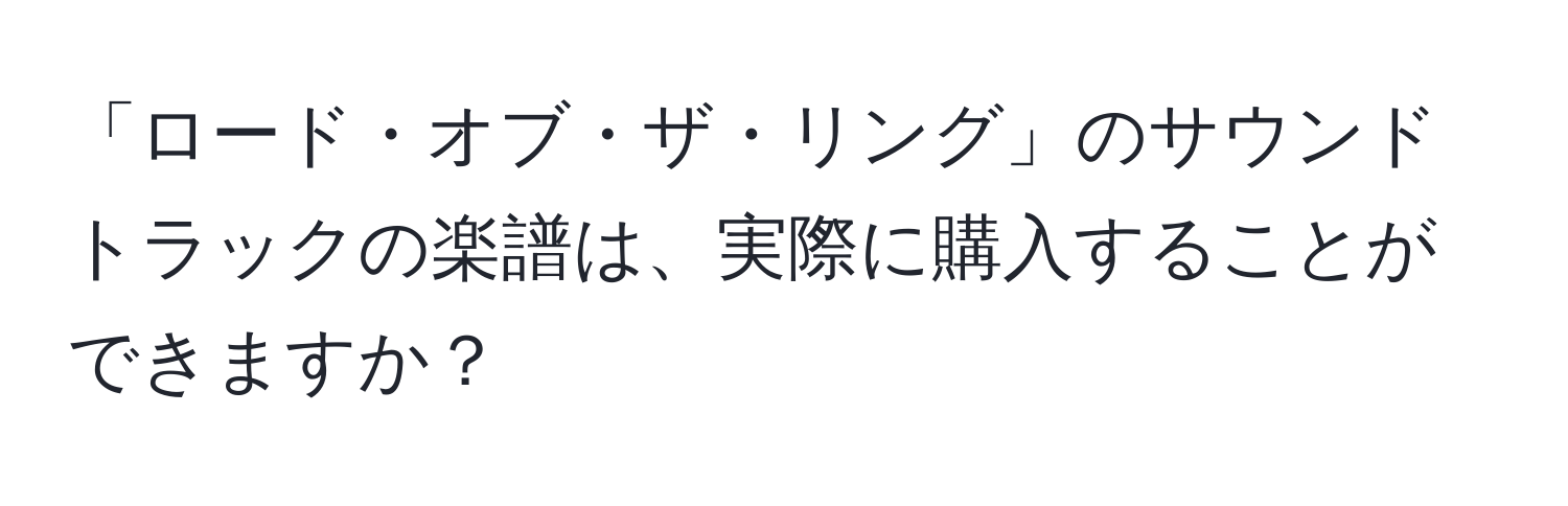 「ロード・オブ・ザ・リング」のサウンドトラックの楽譜は、実際に購入することができますか？