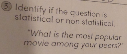 Identify if the question is 
statistical or non statistical. 
“What is the most popular 
movie among your peers?”