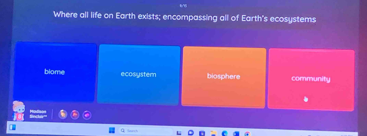 9/15
Where all life on Earth exists; encompassing all of Earth's ecosystems
biome ecosystem biosphere community
Madison
Sinclair"
Search