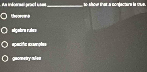 An informal proof uses_ to show that a conjecture is true.
theorems
algebra rules
specific examples
geometry rules