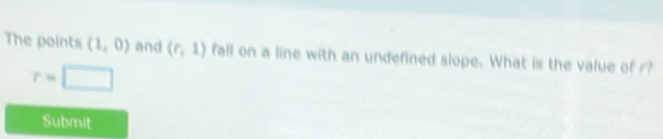 The points (1,0) and (r,1) fall on a line with an undefined slope. What is the value of r?
r=□
Submit