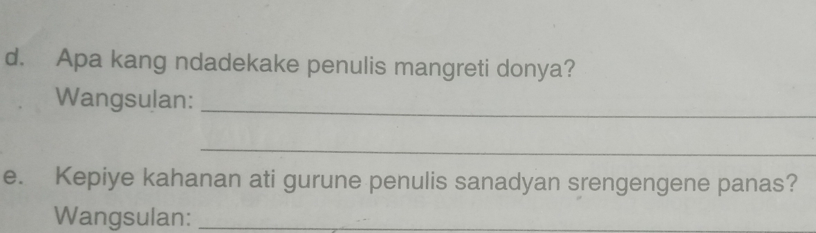 Apa kang ndadekake penulis mangreti donya? 
Wangsulan:_ 
_ 
e. Kepiye kahanan ati gurune penulis sanadyan srengengene panas? 
Wangsulan:_ 
_