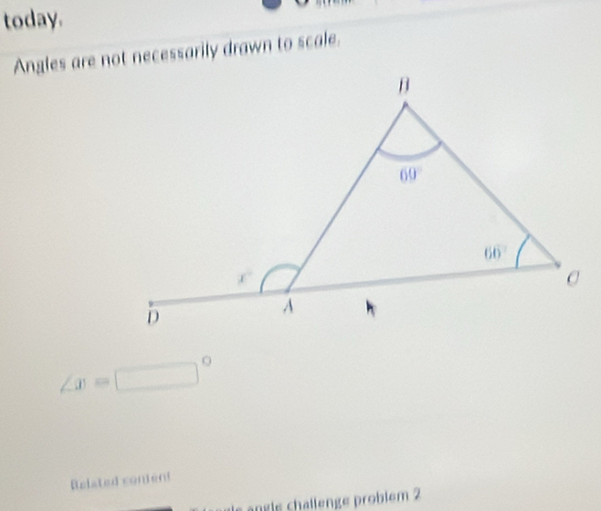 today.
Angles are not necessarily drawn to scale.
∠ x=□°
Related content
e  n gle challenge probiém 2