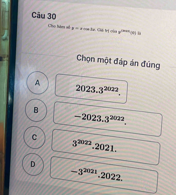 Cho hàm số y=xcos 3x. Giá trị ciay^((2023))(0) là
Chọn một đáp án đúng
A
2023.3^(2022).
B
-2023.3^(2022).
C
3^(2022) .2021.
D
-3^(2021) .2022.