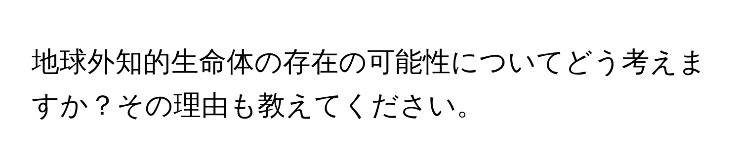 地球外知的生命体の存在の可能性についてどう考えますか？その理由も教えてください。