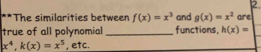 The similarities between f(x)=x^3 and g(x)=x^2 are 
true of all polynomial _functions, h(x)=
x^4, k(x)=x^5 , etc.