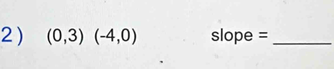 2 ) (0,3)(-4,0) slop e= _