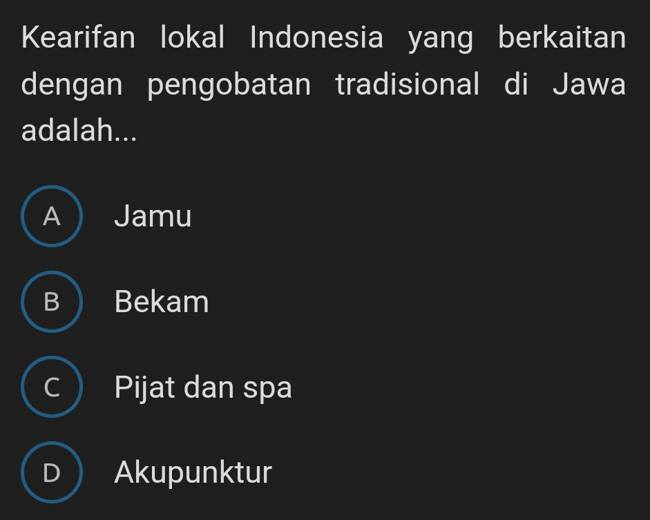 Kearifan lokal Indonesia yang berkaitan
dengan pengobatan tradisional di Jawa
adalah...
A  Jamu
B  Bekam
C Pijat dan spa
Akupunktur