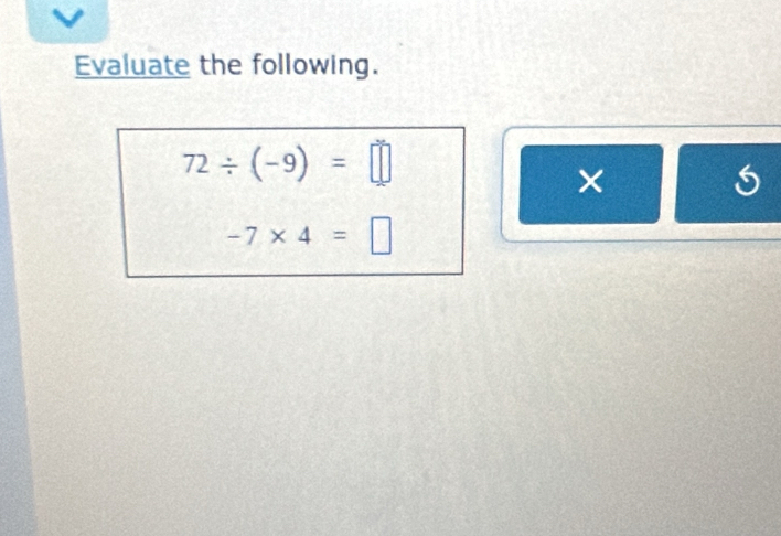 Evaluate the following.
72/ (-9)=□
×
-7* 4=□