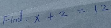 Find: x+2=12