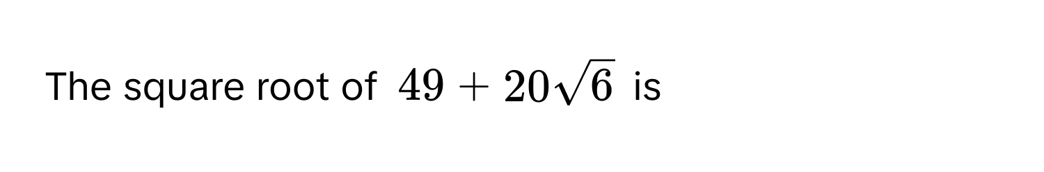 The square root of $49 + 20sqrt(6)$ is