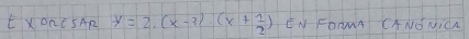 XORCSAR y=2.(x-3)(x+ 1/2 ) EN FORMA CANONICA