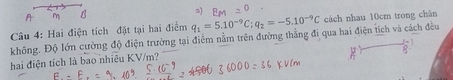 Hai điện tích đặt tại hai điểm q_1=5.10^(-9)C; q_2=-5.10^(-9)C cách nhau 10cm trong chân 
không. Độ lớn cường độ điện trường tại điểm nằm trên đường thẳng đi qua hai điện tích và cách đều 
hai điện tích là bao nhiêu KV/m?