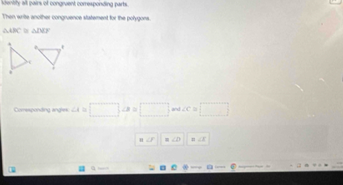 identty all pairs of congruent corresponding parts. 
Then write another congruence statement for the polygons.
△ ABC △ INCF
Corresponding angles: ∠ A □ ∠ 8=□ and ∠ C≌ □
n∠ F =∠ D n∠ E