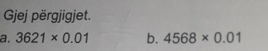 Gej përgjigjet. 
a. 3621* 0.01 b. 4568* 0.01