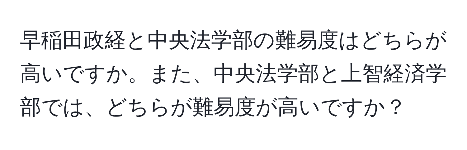 早稲田政経と中央法学部の難易度はどちらが高いですか。また、中央法学部と上智経済学部では、どちらが難易度が高いですか？