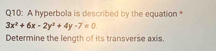 A hyperbola is described by the equation *
3x^2+6x-2y^2+4y-7=0. 
Determine the length of its transverse axis.