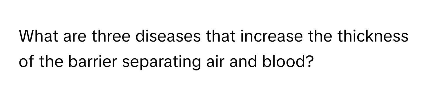 What are three diseases that increase the thickness of the barrier separating air and blood?