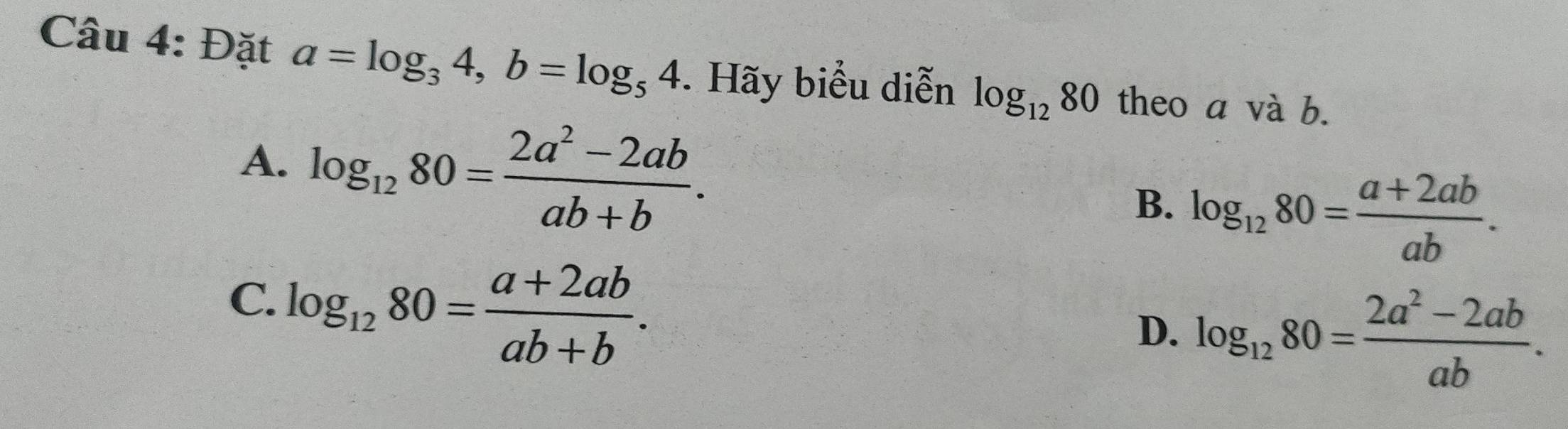 Đặt a=log _34, b=log _54. Hãy biểu diễn log _1280 theo a và b.
A. log _1280= (2a^2-2ab)/ab+b .
B. log _1280= (a+2ab)/ab .
C. log _1280= (a+2ab)/ab+b .
D. log _1280= (2a^2-2ab)/ab .