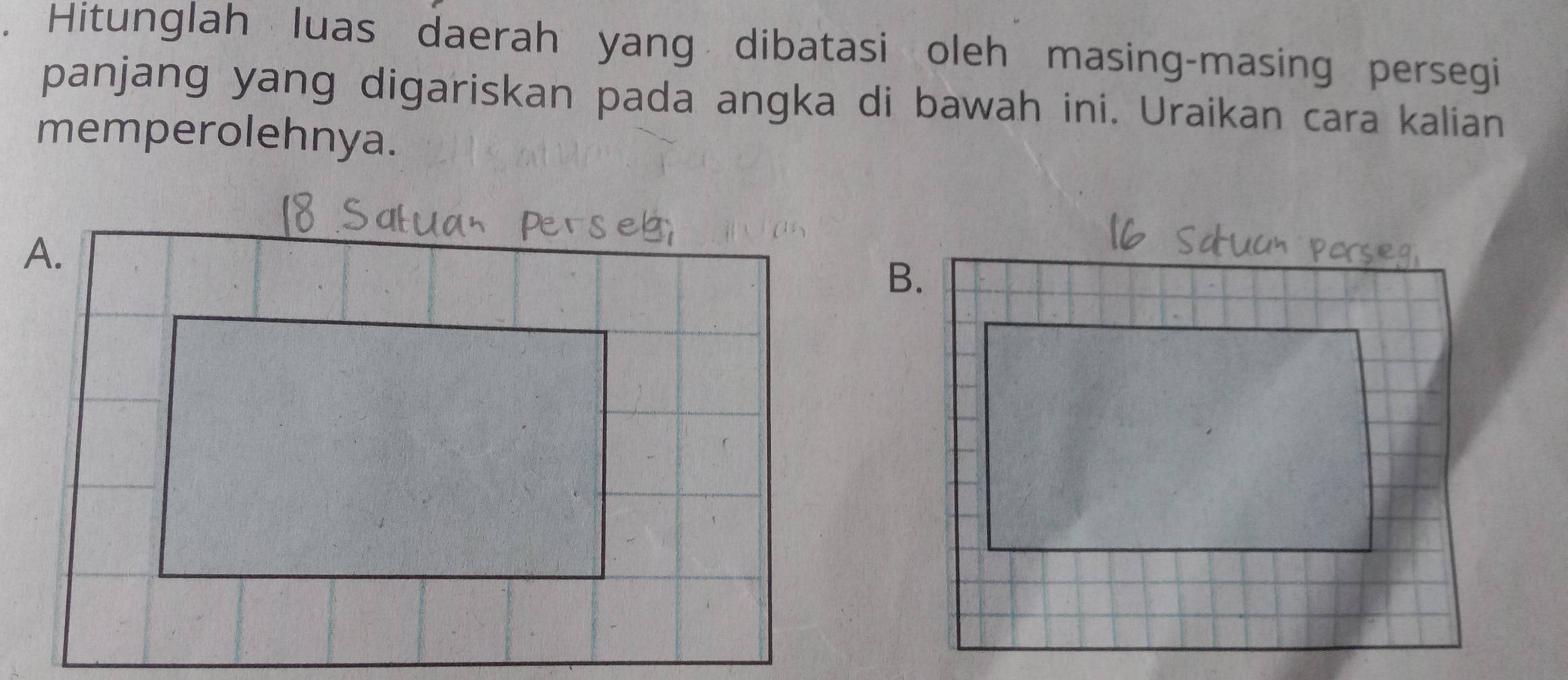 Hitunglah luas daerah yang dibatasi oleh masing-masing persegi 
panjang yang digariskan pada angka di bawah ini. Uraikan cara kalian 
memperolehnya.