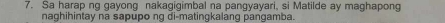 Sa harap ng gayong nakagigimbal na pangyayari, si Matilde ay maghapong 
naghihintay na sapupo ng di-matingkalang pangamba.