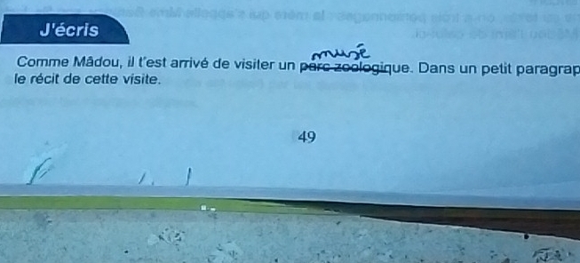 J'écris 
Comme Mâdou, il t'est arrivé de visiter un parc zoologique. Dans un petit paragrap 
le récit de cette visite. 
49