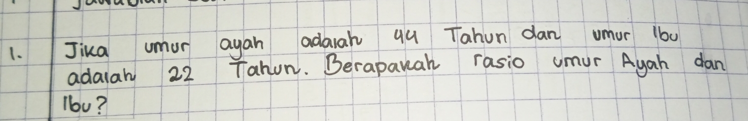 Jika umor ayan adarah qu Tahun dan umur (b0 
adalah 22 Tahun. Berapakah rasio umur Ayah dan 
lb0?