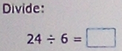 Divide:
24/ 6=□