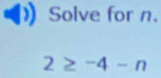 Solve for n.
2≥^-4