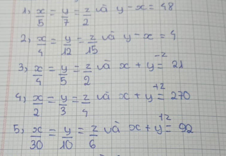 As  x/5 = y/7 = z/2 
y-x=48
2,  x/4 = y/12 = z/15 
vá y-x=4
-2
3,  x/4 = y/5 = z/2 
vā x+y=21
+2
()  x/2 = y/3 = z/9 
vá x+y=270
5,  x/30 = y/10 = z/6 
và x+y=92