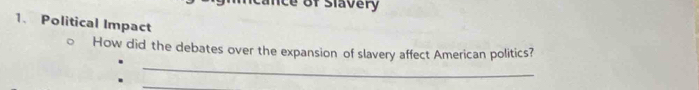 of slavery 
1. Political Impact 
_ 
How did the debates over the expansion of slavery affect American politics? 
_