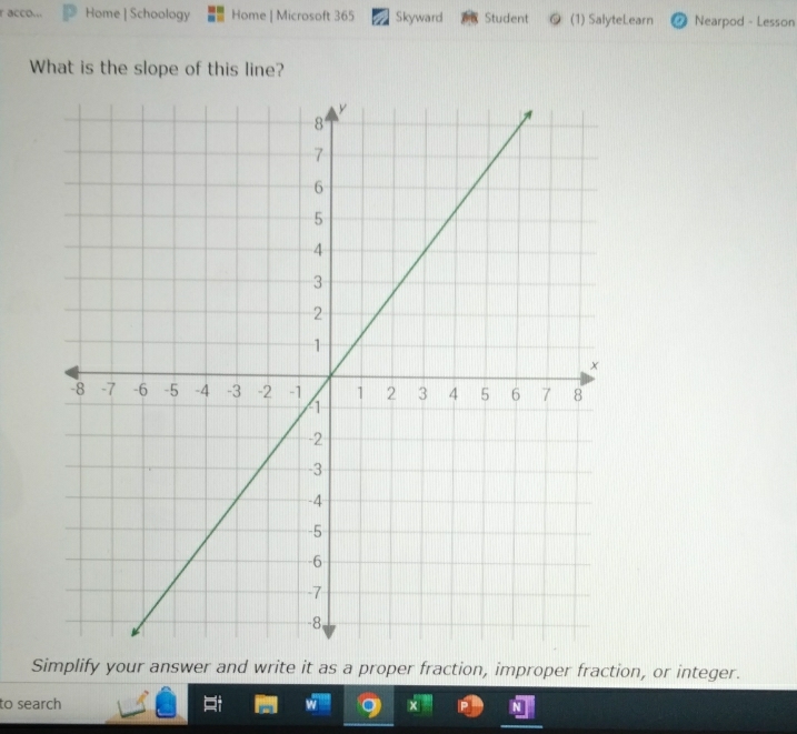 acco... Home | Schoology Home | Microsoft 365 Skyward Student (1) SalyteLearn Nearpod - Lesson 

What is the slope of this line? 
Simplify your answer and write it as a proper fraction, improper fraction, or integer. 
to search