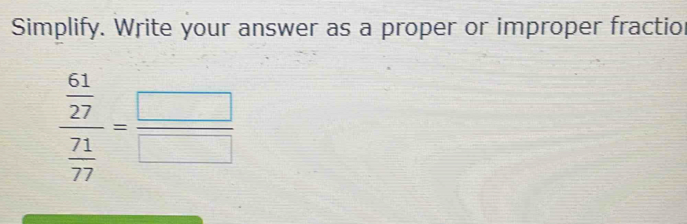 Simplify. Write your answer as a proper or improper fractior
frac  61/27  71/77 = □ /□  