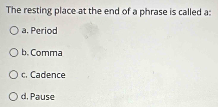 The resting place at the end of a phrase is called a:
a. Period
b. Comma
c. Cadence
d. Pause