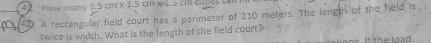 How many 1.5cm* 1.5cm·
42 A rectangular field court has a perimeter of 210 meters. The length of the field is 
twice is width. What is the length of the field court? e t e l o