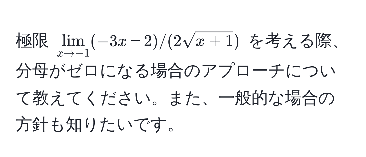 極限 $lim_x to -1( -3x - 2 )/( 2sqrt(x + 1) )$ を考える際、分母がゼロになる場合のアプローチについて教えてください。また、一般的な場合の方針も知りたいです。