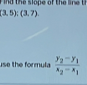 ind the slope of the line th
(3,5);(3,7). 
use the formula frac y_2-y_1x_2-x_1