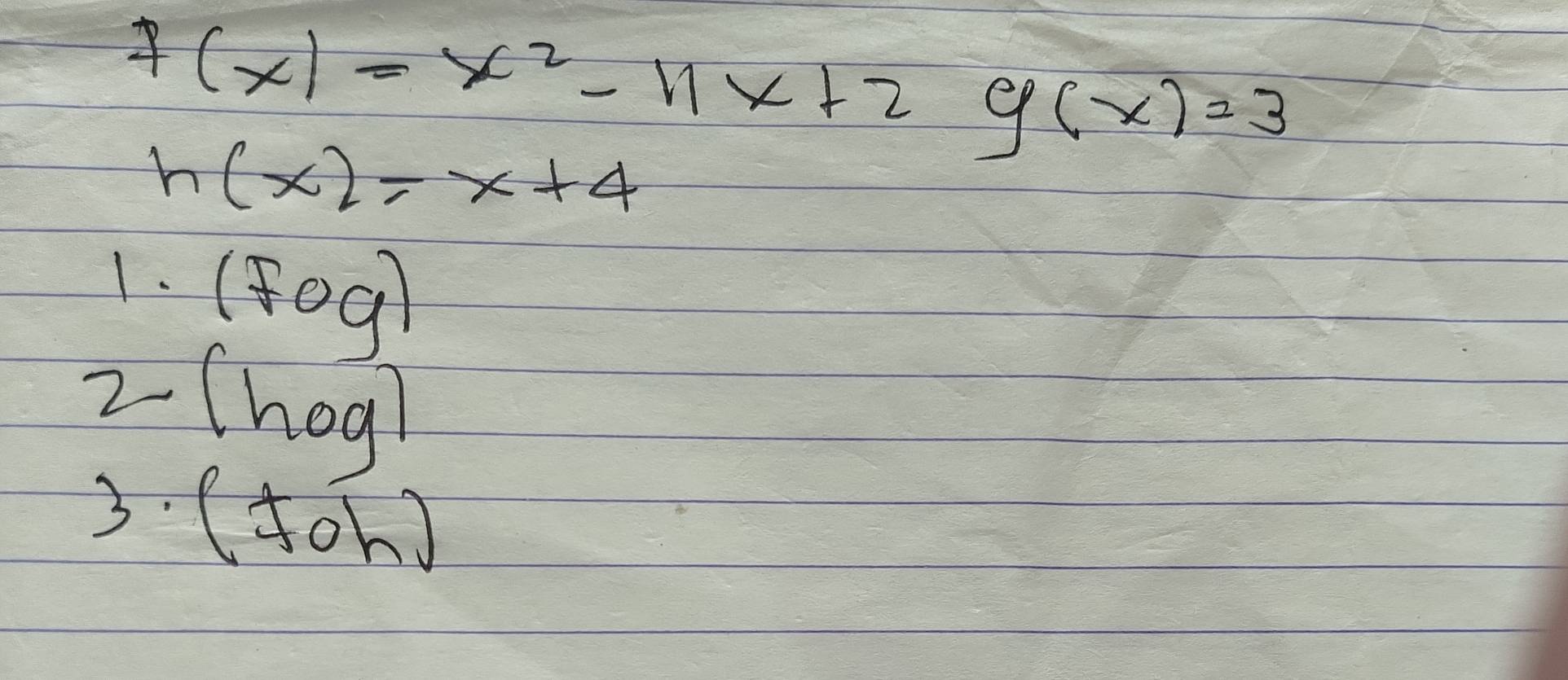 f(x)=x^2-11x+2=g(x)=3
h(x)=x+4
1. (Fog)
2 (hog)
3. (70h)