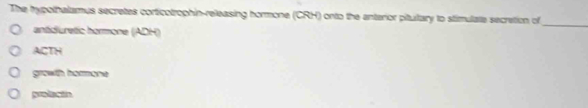 The typothalumus secretes corticotrophin-releasing hormone (CRH) onto the anterior pitultary to stimulate secretion of
antidluretic hormone (ADH)
_
ACTH
growith hormone
pradtón