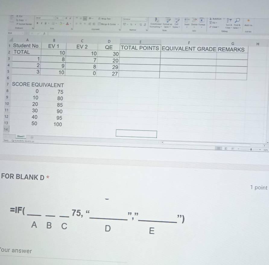 iy Comr x A 8 - 2 t a loe Gel . 
of Fnmat homer l:y a= 「 Merge δ Correr 。 0.5 foana . Conisional Vormal a= Sa Cal D 。 Son & Fout A Ass === 
# Ozar - 
Cifrs 2y tanng i low - Saim +
□4
Aofes 
7 SCORE EQUIVALENT
8 0 75
9 10 80
10 20 85
11 30 90
12 40 95
13 50 100
14
Shees ! 
FOR BLANK D * 1 point 
_ 
beginarrayr =lF(_ -frac B-beginarrayr 75,frac ^75,, endarray frac DEendarray frac E _____ 
our answer