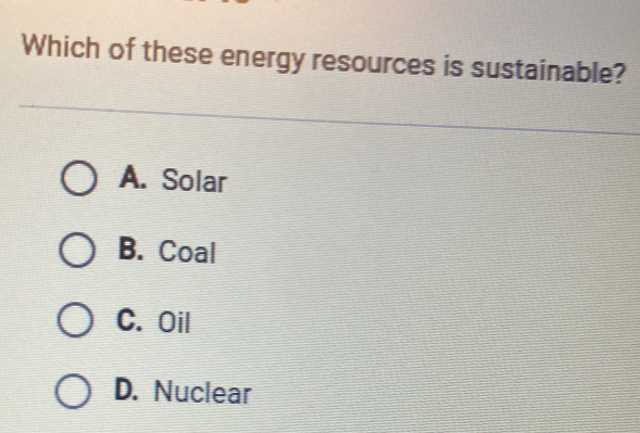 Which of these energy resources is sustainable?
A. Solar
B. Coal
C. Oil
D. Nuclear