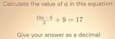 Calculate the value of a in this equation:
 (10a-6)/5 +9=17
Give your answer as a decimal.