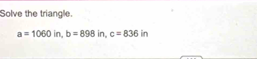 Solve the triangle.
a=1060 in, b=898 in, c=836 in