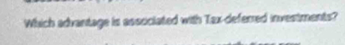 Which advantage is assciciated with Tax-deferred investments?