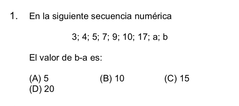 En la siguiente secuencia numérica
3; 4; 5; 7; 9; 10; 17; a; b
El valor de b-a es:
(A) 5 (B) 10 (C) 15
(D) 20