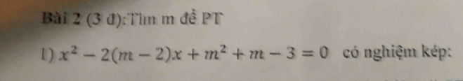 (3 đ):Tìm m đề PT 
1) x^2-2(m-2)x+m^2+m-3=0 có nghiệm kép: