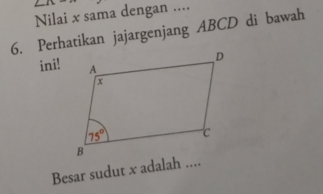 Nilai x sama dengan ....
6. Perhatikan jajargenjang ABCD di bawah
ini!
Besar sudut x adalah ....