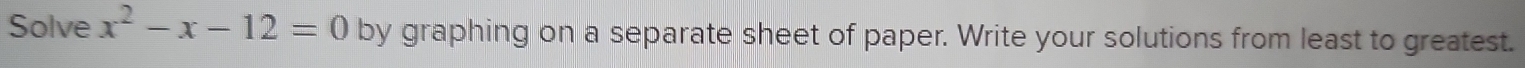 Solve x^2-x-12=0 by graphing on a separate sheet of paper. Write your solutions from least to greatest.